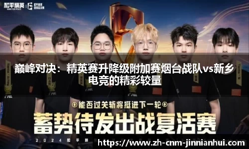 巅峰对决:精英赛升降级附加赛烟台战队vs新乡电竞的精彩较量