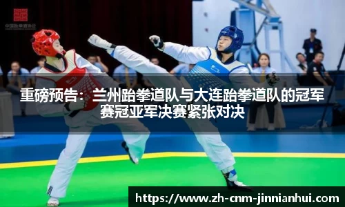 重磅预告:兰州跆拳道队与大连跆拳道队的冠军赛冠亚军决赛紧张对决