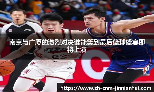 南京与广厦的激烈对决谁能笑到最后篮球盛宴即将上演